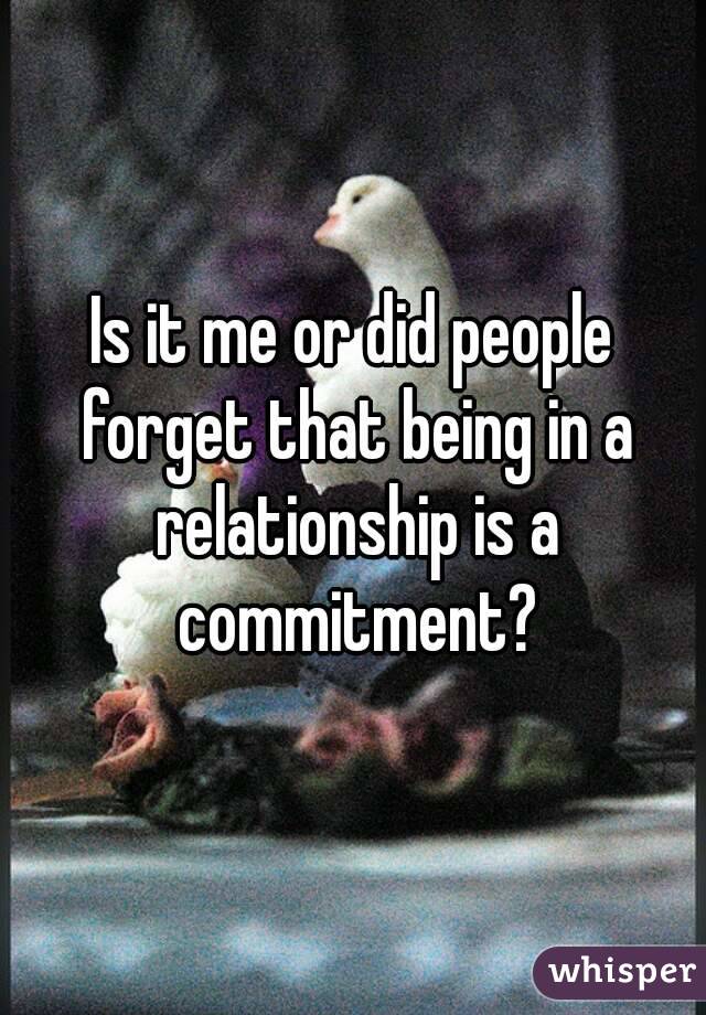 Is it me or did people forget that being in a relationship is a commitment?