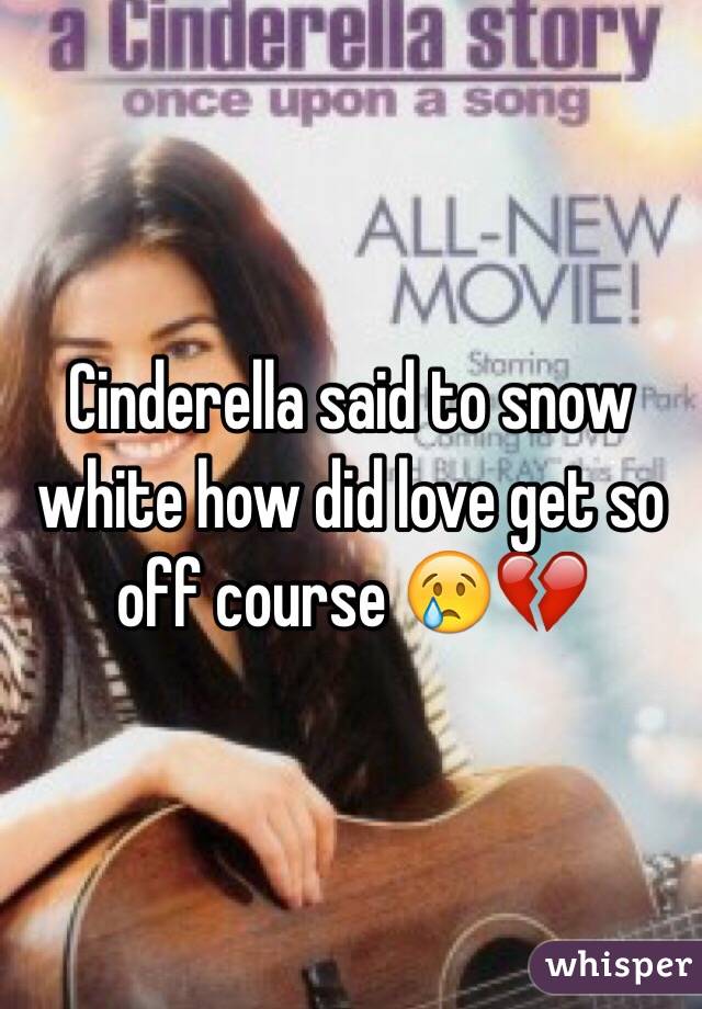 Cinderella said to snow white how did love get so off course 😢💔 