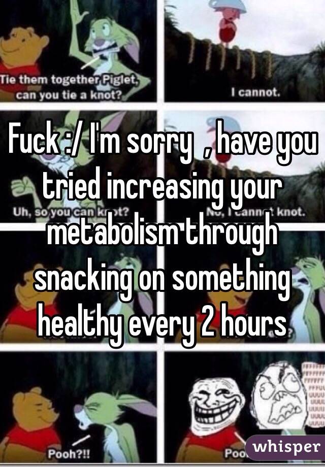 Fuck :/ I'm sorry  , have you tried increasing your metabolism through snacking on something healthy every 2 hours 