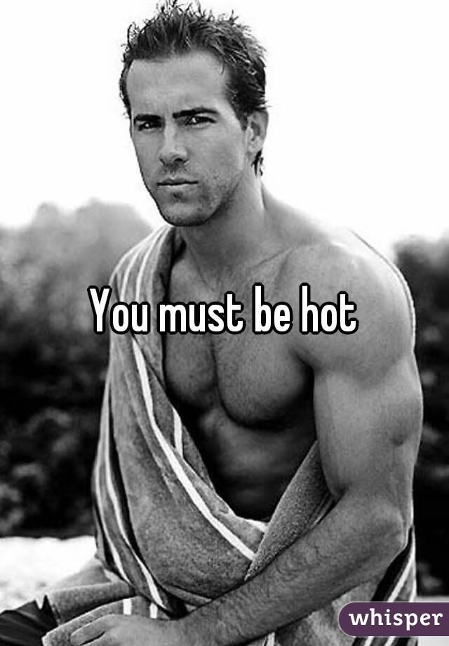 You must be hot