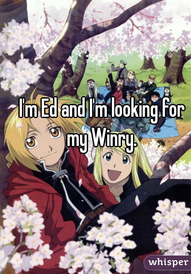 I'm Ed and I'm looking for my Winry. 