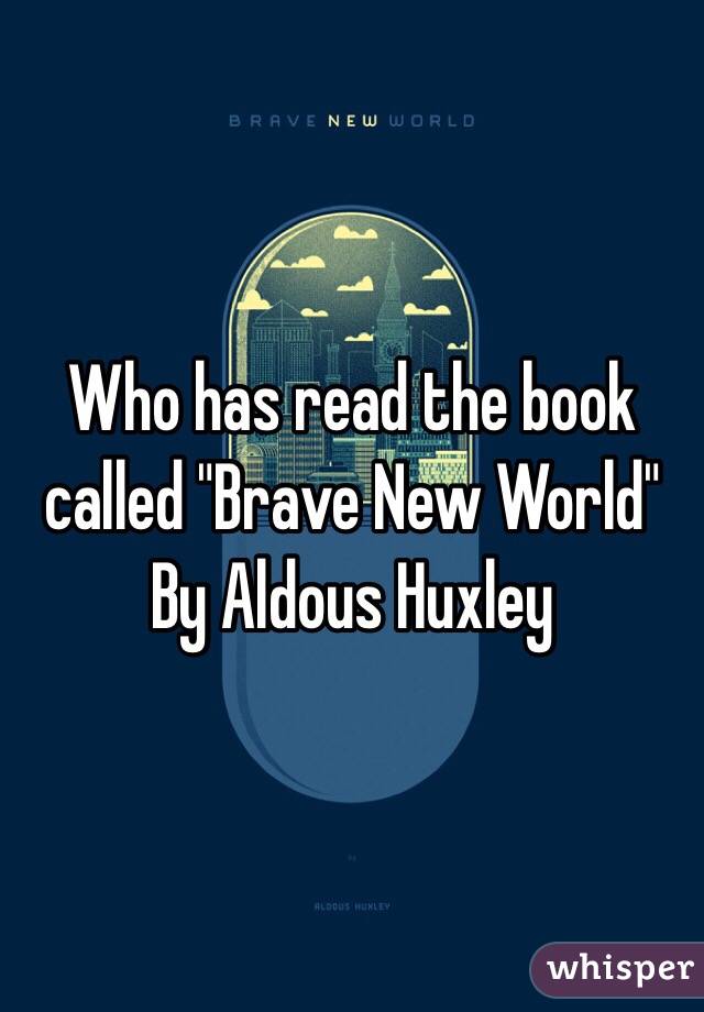 Who has read the book called "Brave New World" By Aldous Huxley