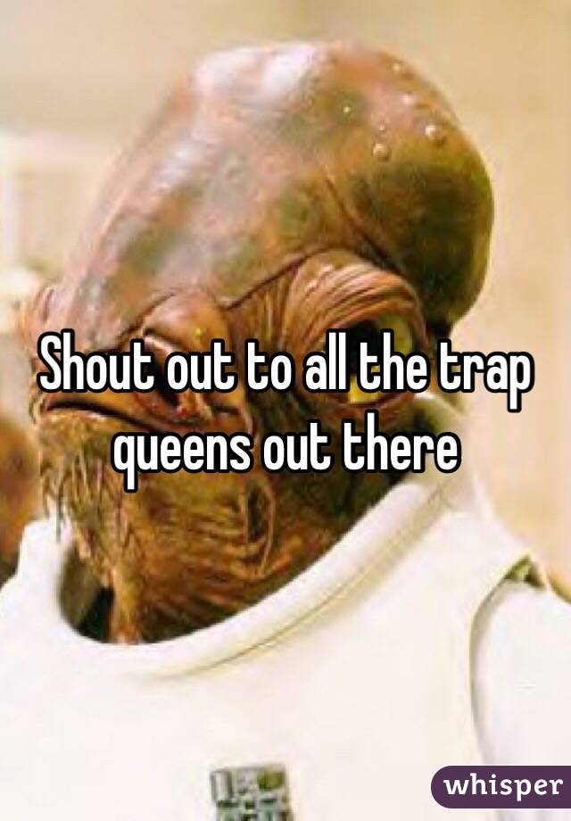 Shout out to all the trap queens out there