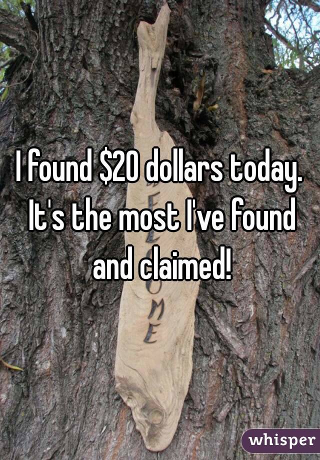 I found $20 dollars today. It's the most I've found and claimed!