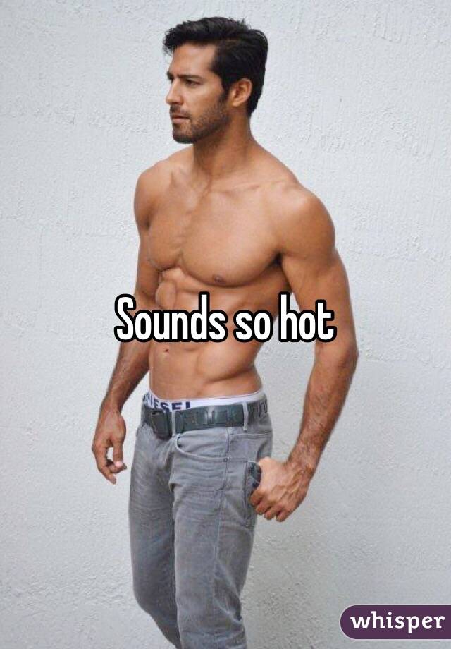 Sounds so hot