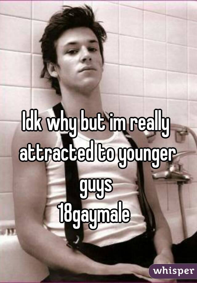Idk why but im really attracted to younger guys 
18gaymale 