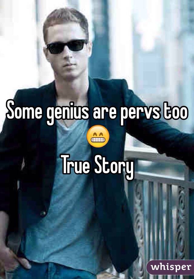 Some genius are pervs too
😁
True Story 