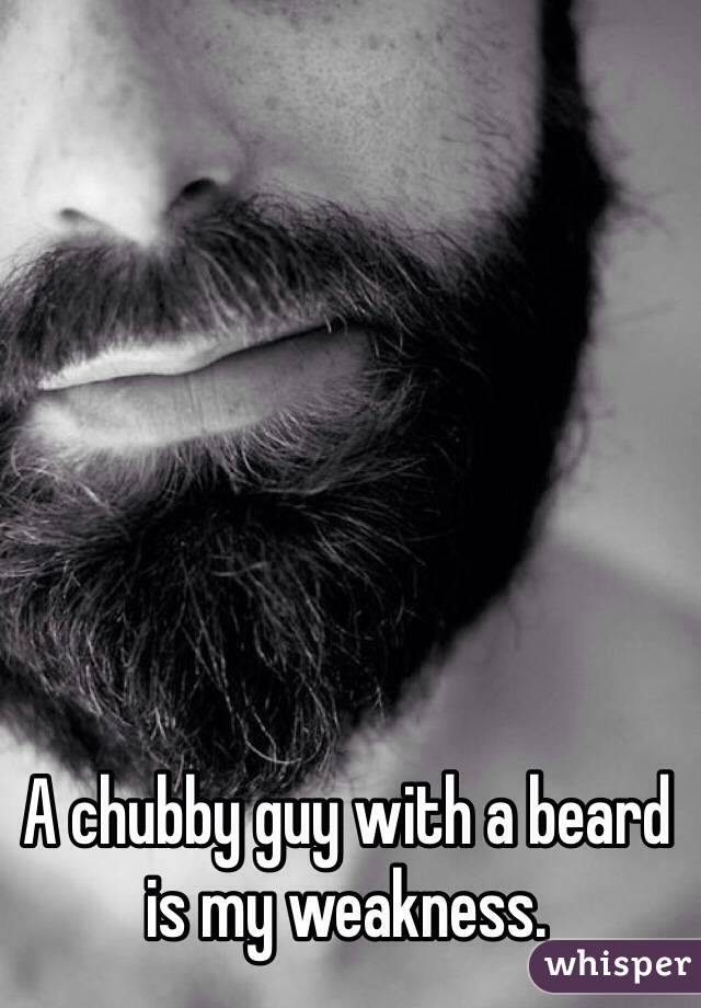 A chubby guy with a beard is my weakness.