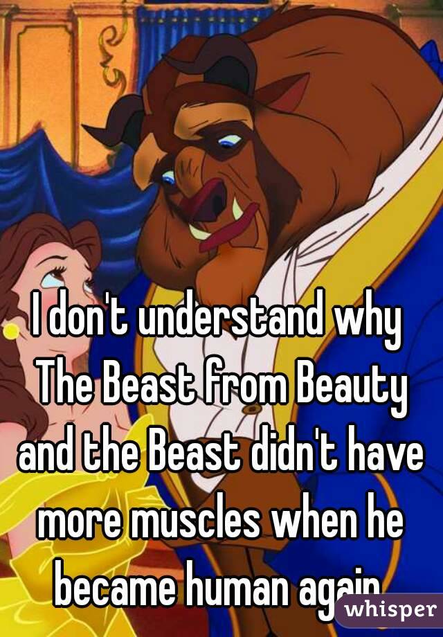 I don't understand why The Beast from Beauty and the Beast didn't have more muscles when he became human again.