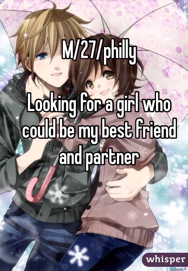 M/27/philly 

Looking for a girl who could be my best friend and partner 