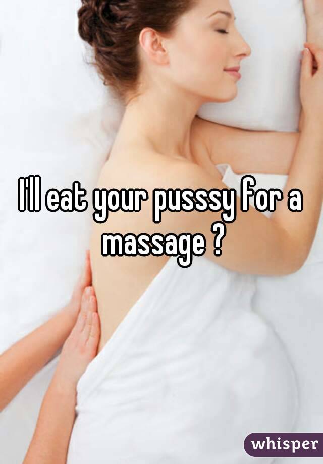 I'll eat your pusssy for a massage ?