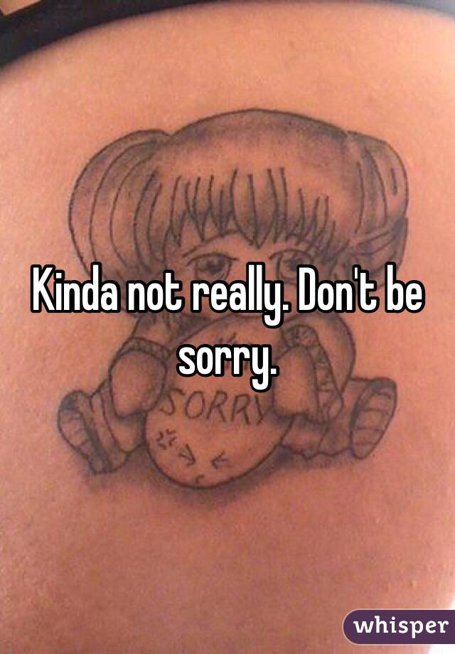 Kinda not really. Don't be sorry. 