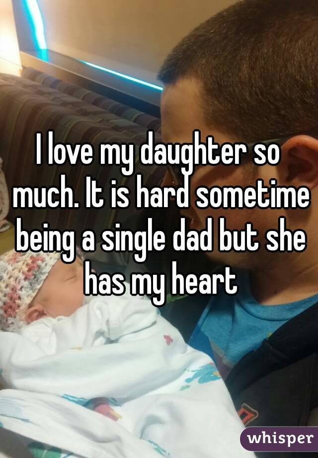I love my daughter so much. It is hard sometime being a single dad but she has my heart
