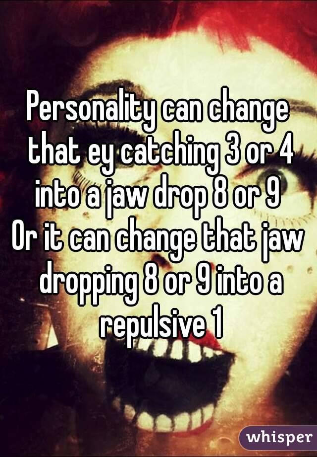 Personality can change that ey catching 3 or 4 into a jaw drop 8 or 9 
Or it can change that jaw dropping 8 or 9 into a repulsive 1