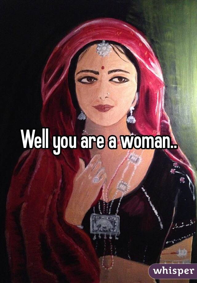 Well you are a woman..