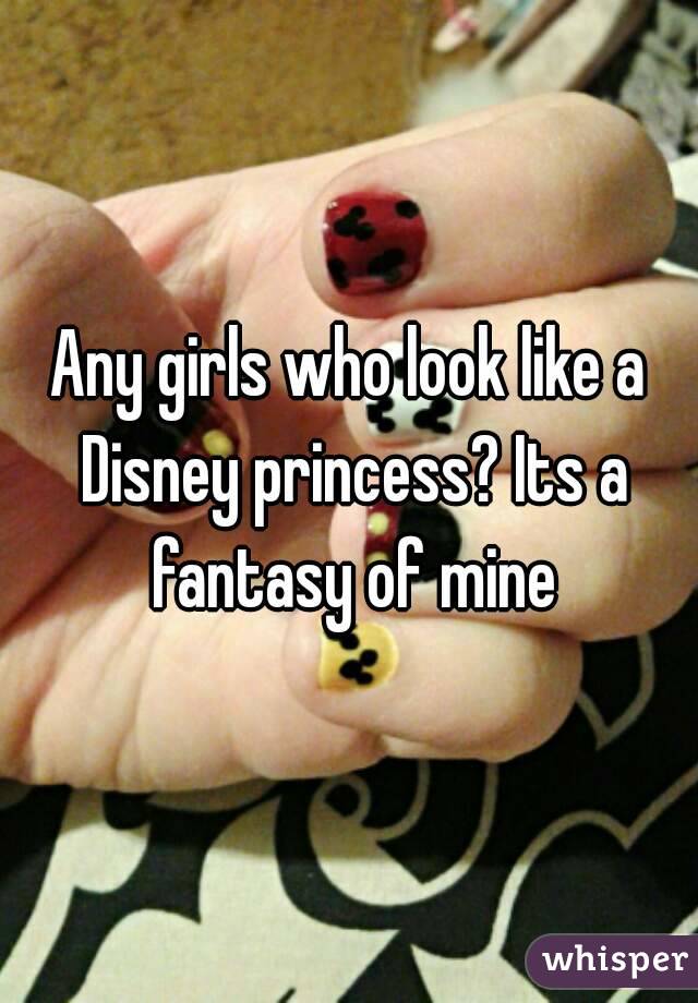 Any girls who look like a Disney princess? Its a fantasy of mine
