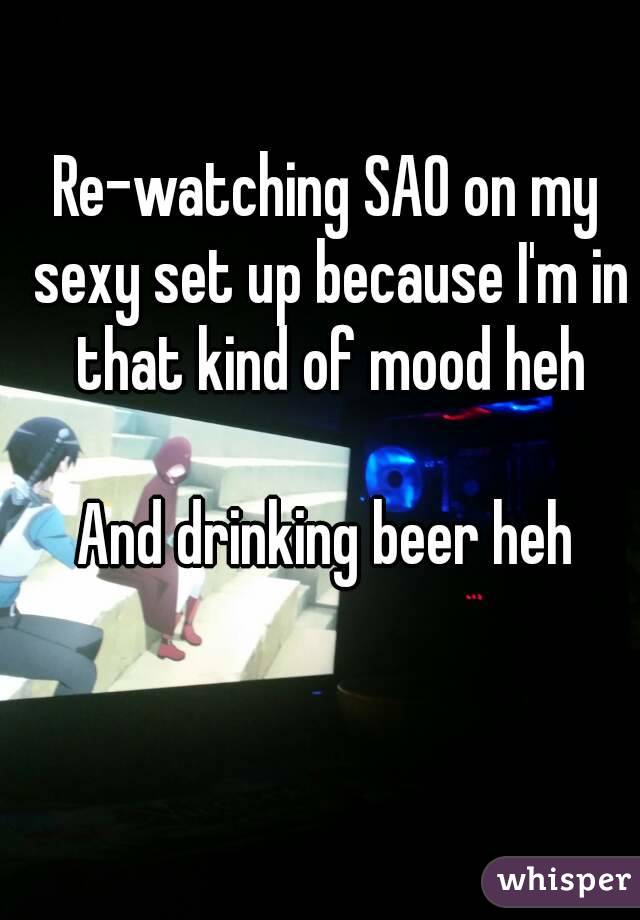 Re-watching SAO on my sexy set up because I'm in that kind of mood heh

And drinking beer heh
