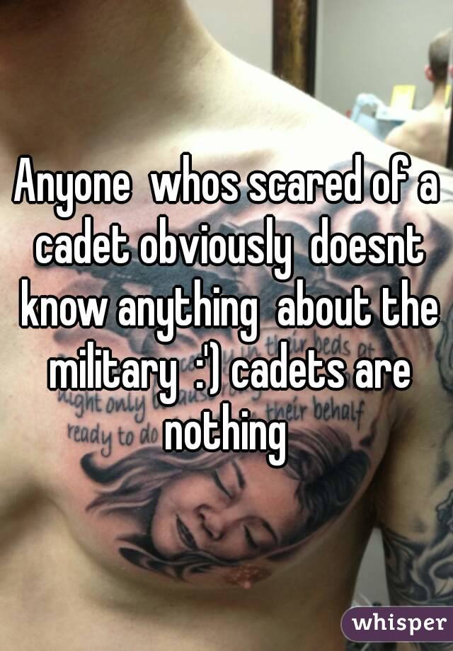 Anyone  whos scared of a cadet obviously  doesnt know anything  about the military  :') cadets are nothing 