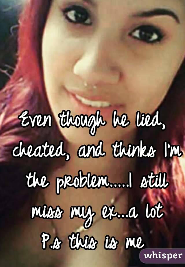 Even though he lied, cheated, and thinks I'm the problem.....I still miss my ex...a lot
P.s this is me