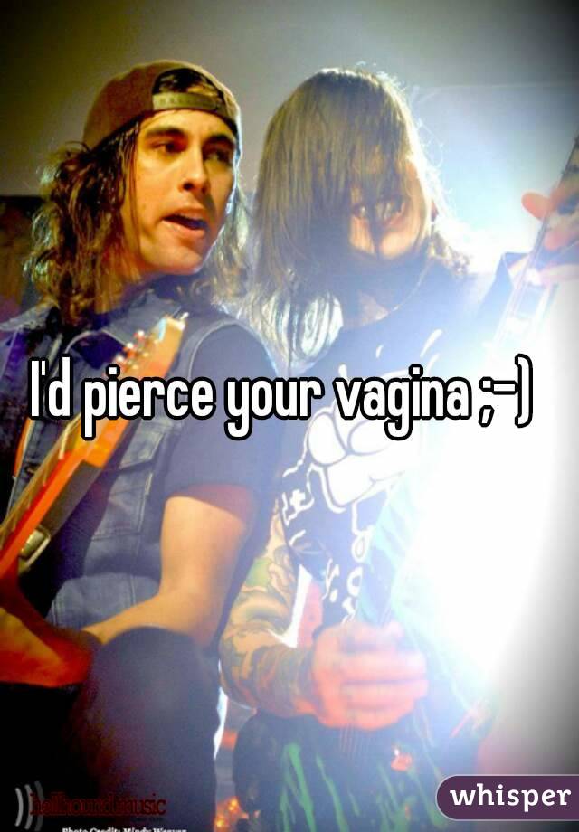 I'd pierce your vagina ;-) 