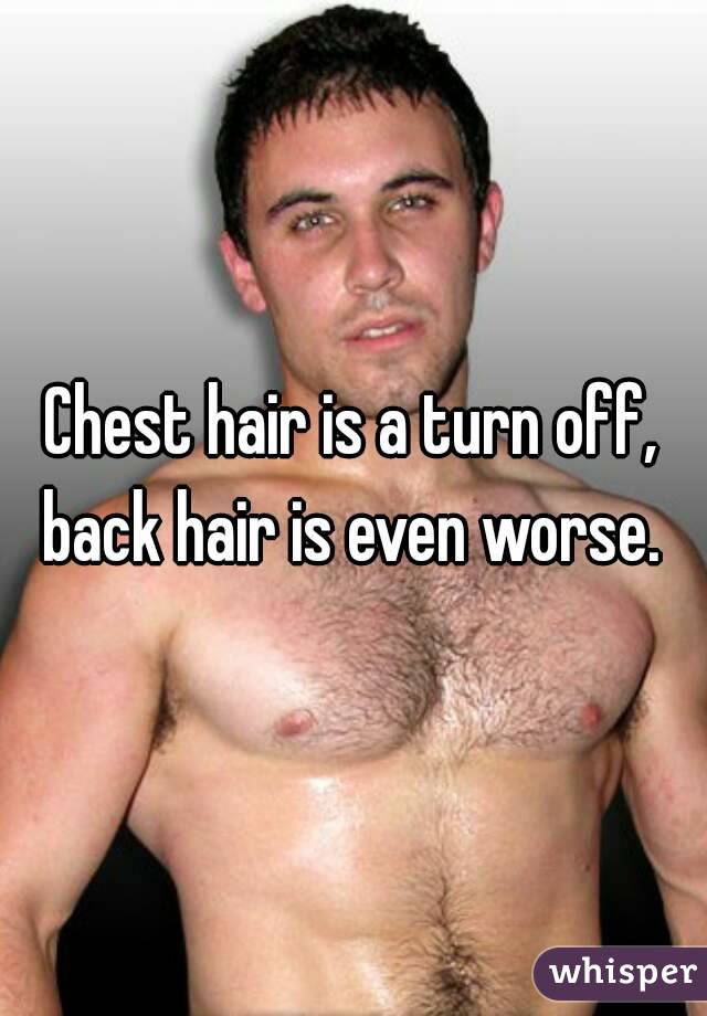Chest hair is a turn off, back hair is even worse. 
