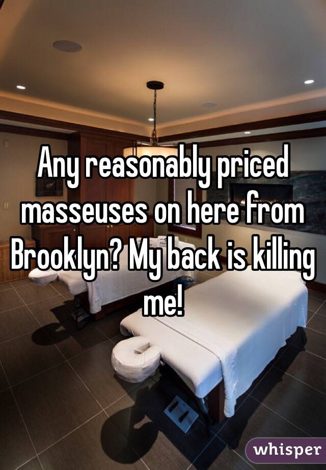 Any reasonably priced masseuses on here from Brooklyn? My back is killing me! 