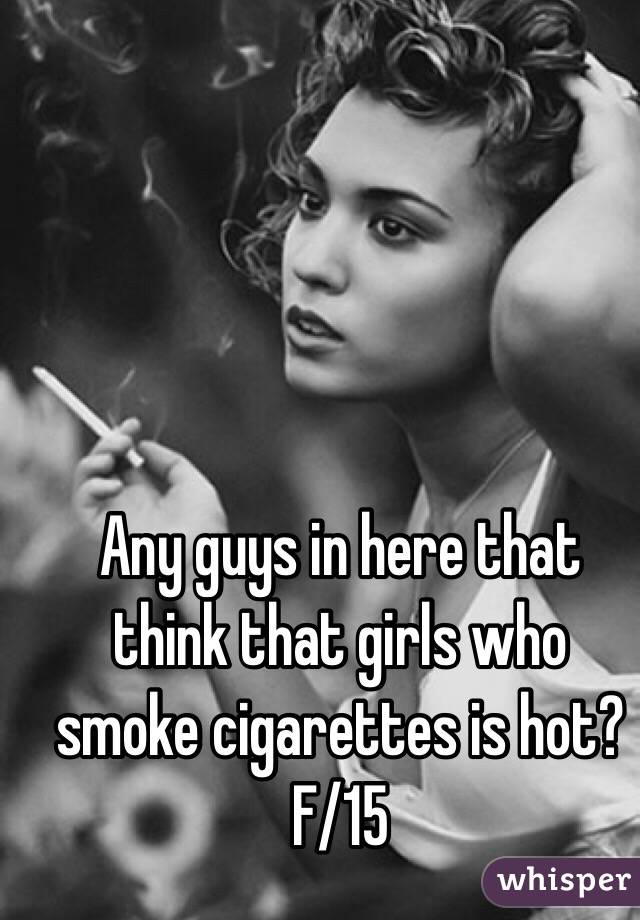 Any guys in here that think that girls who smoke cigarettes is hot?
F/15