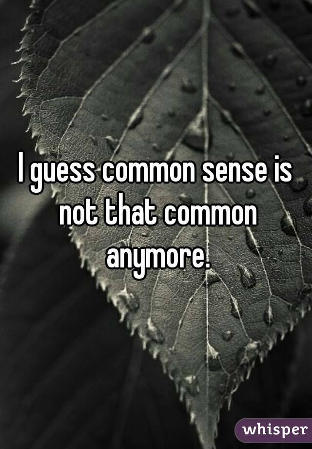 I guess common sense is not that common anymore.