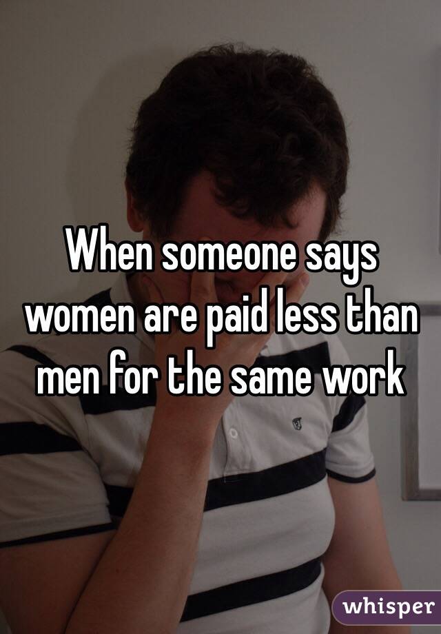 When someone says women are paid less than men for the same work
