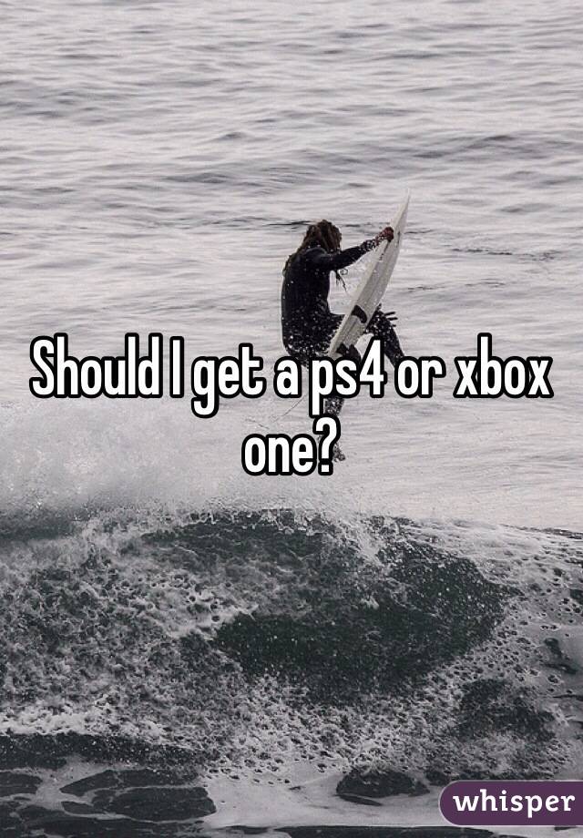 Should I get a ps4 or xbox one?