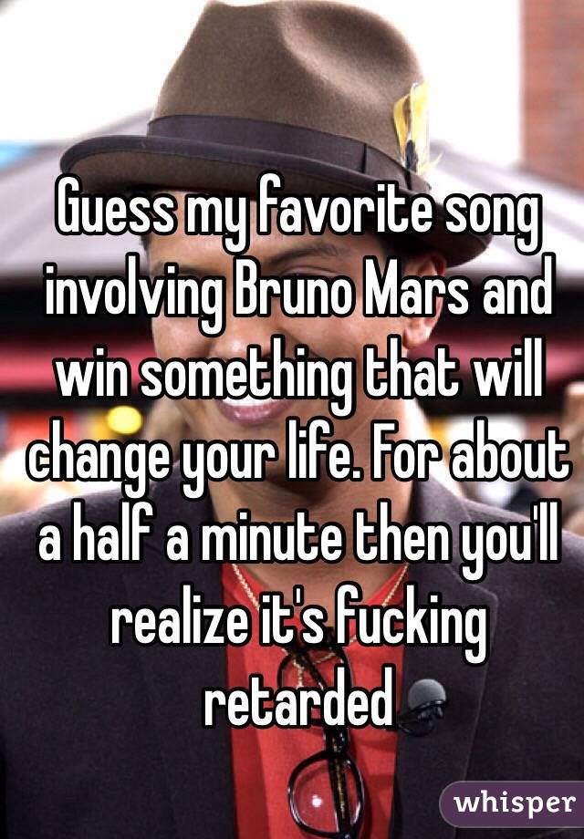 Guess my favorite song involving Bruno Mars and win something that will change your life. For about a half a minute then you'll realize it's fucking retarded