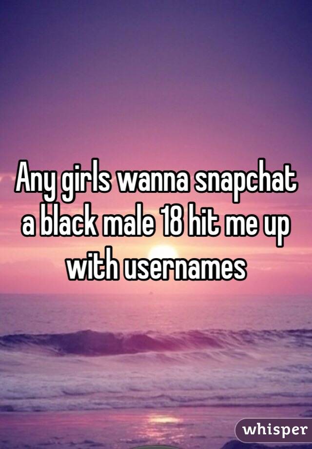 Any girls wanna snapchat a black male 18 hit me up with usernames