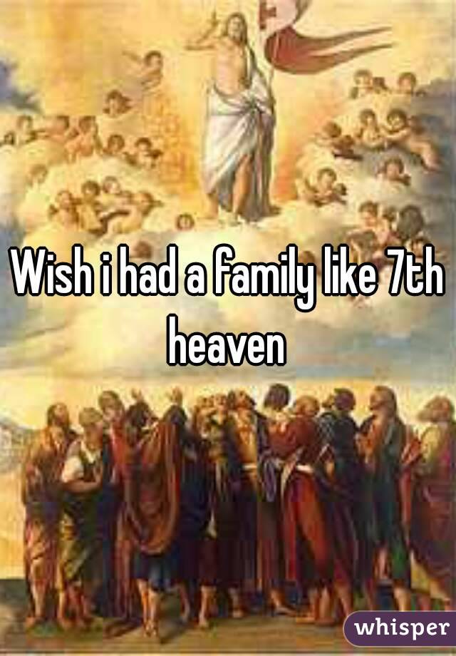 Wish i had a family like 7th heaven 