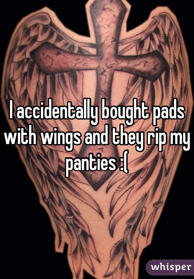 I accidentally bought pads with wings and they rip my panties :( 
