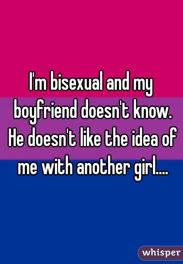 I'm bisexual and my boyfriend doesn't know. He doesn't like the idea of me with another girl....