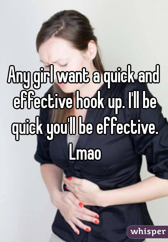 Any girl want a quick and effective hook up. I'll be quick you'll be effective. Lmao
