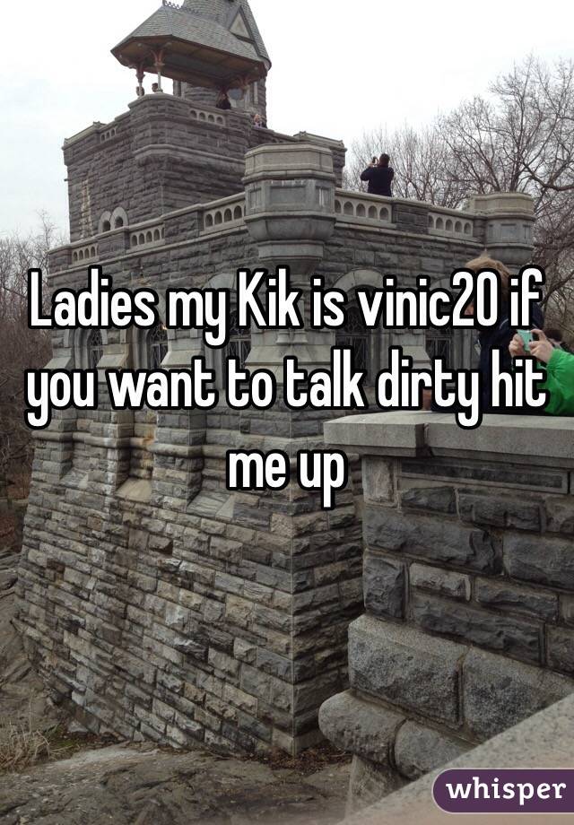Ladies my Kik is vinic20 if you want to talk dirty hit me up 