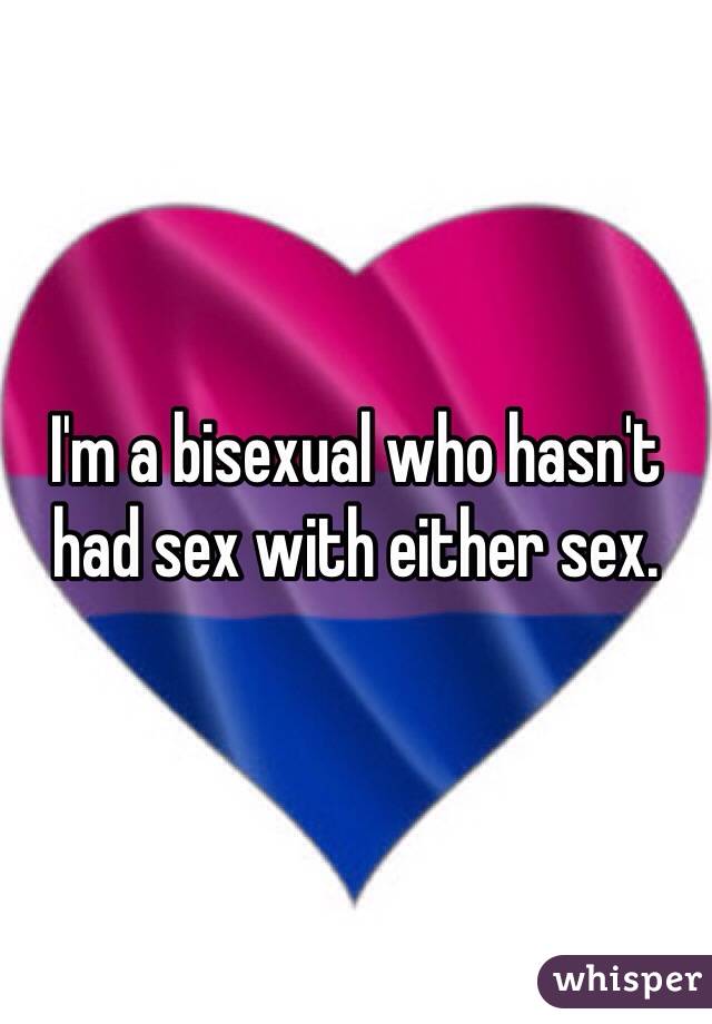 I'm a bisexual who hasn't had sex with either sex. 