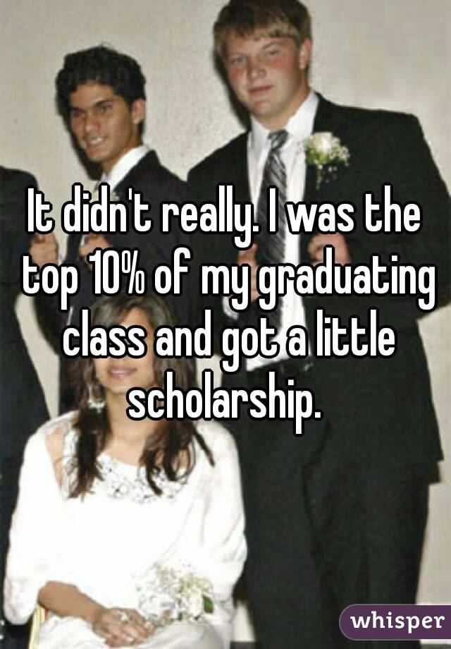 It didn't really. I was the top 10% of my graduating class and got a little scholarship. 