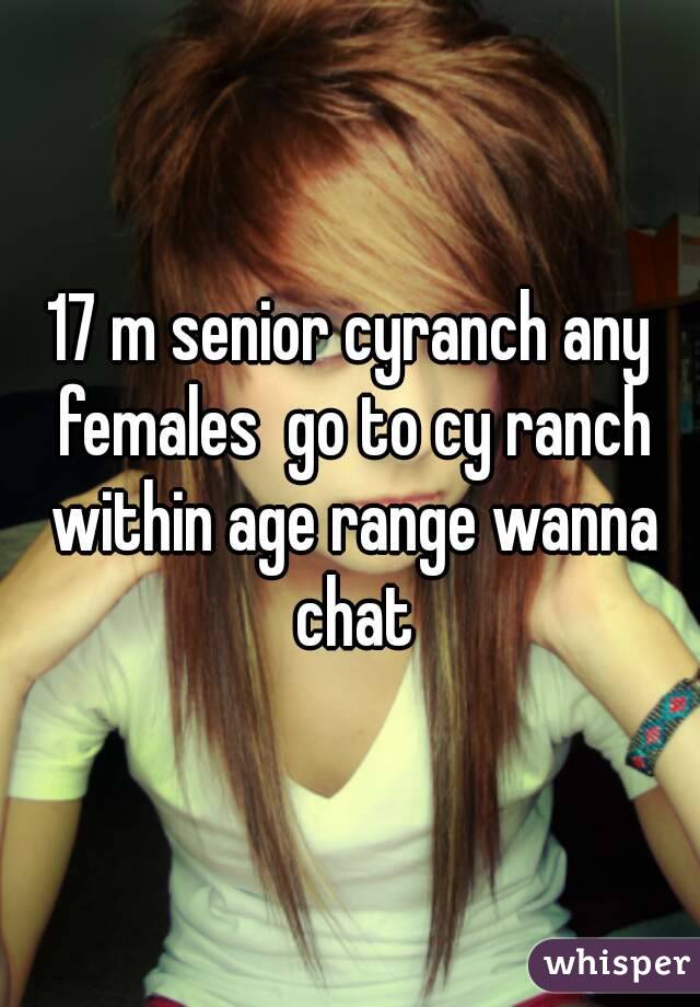 17 m senior cyranch any females  go to cy ranch within age range wanna chat