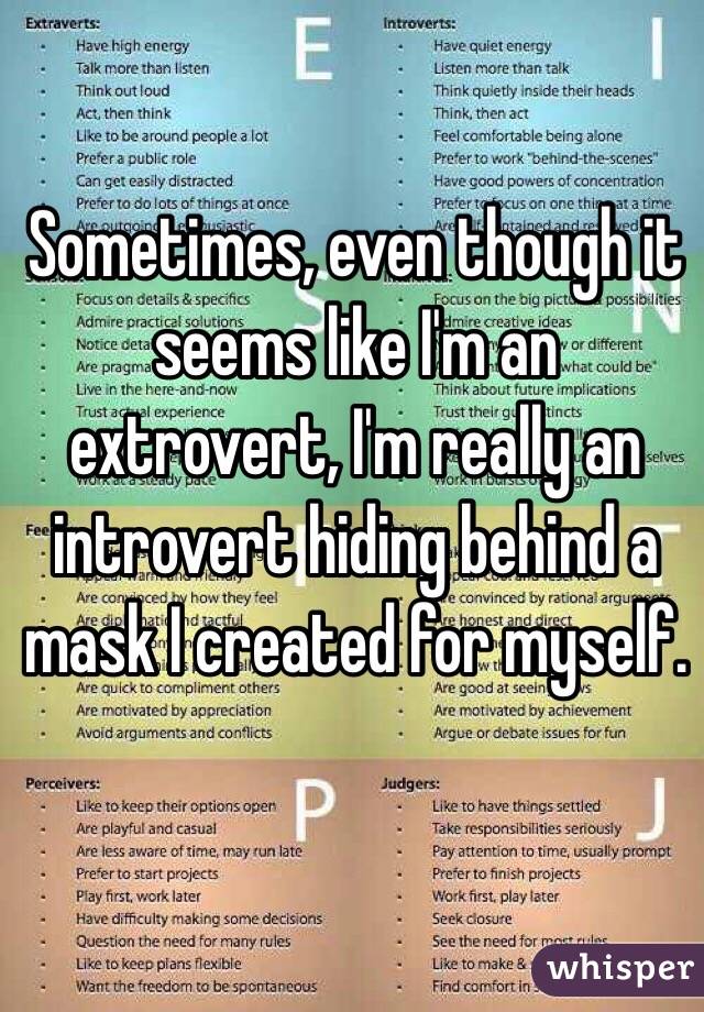 Sometimes, even though it seems like I'm an extrovert, I'm really an introvert hiding behind a mask I created for myself.