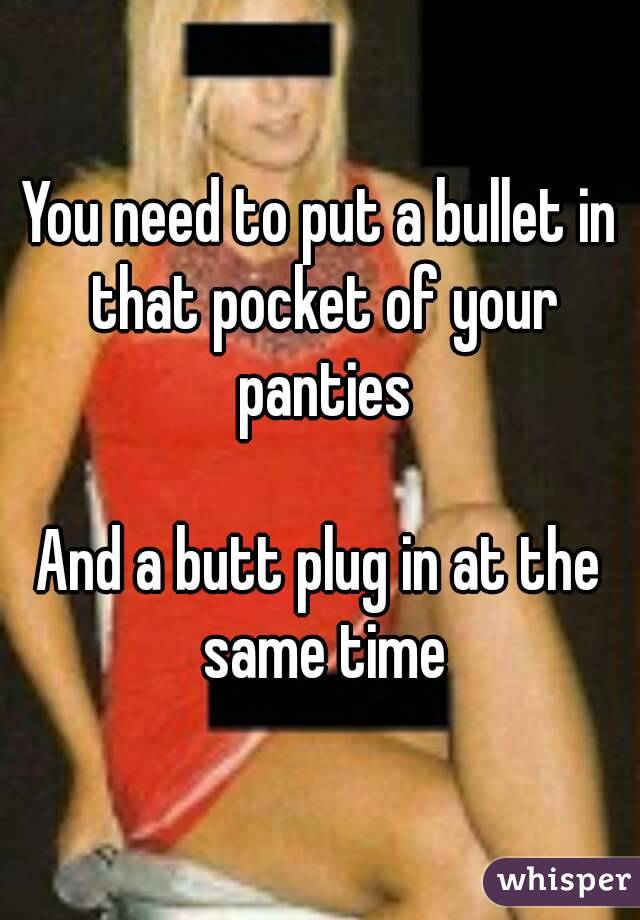 You need to put a bullet in that pocket of your panties

And a butt plug in at the same time