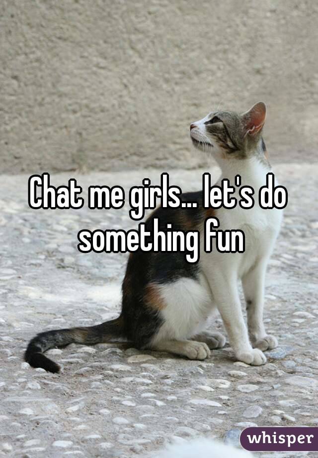 Chat me girls... let's do something fun