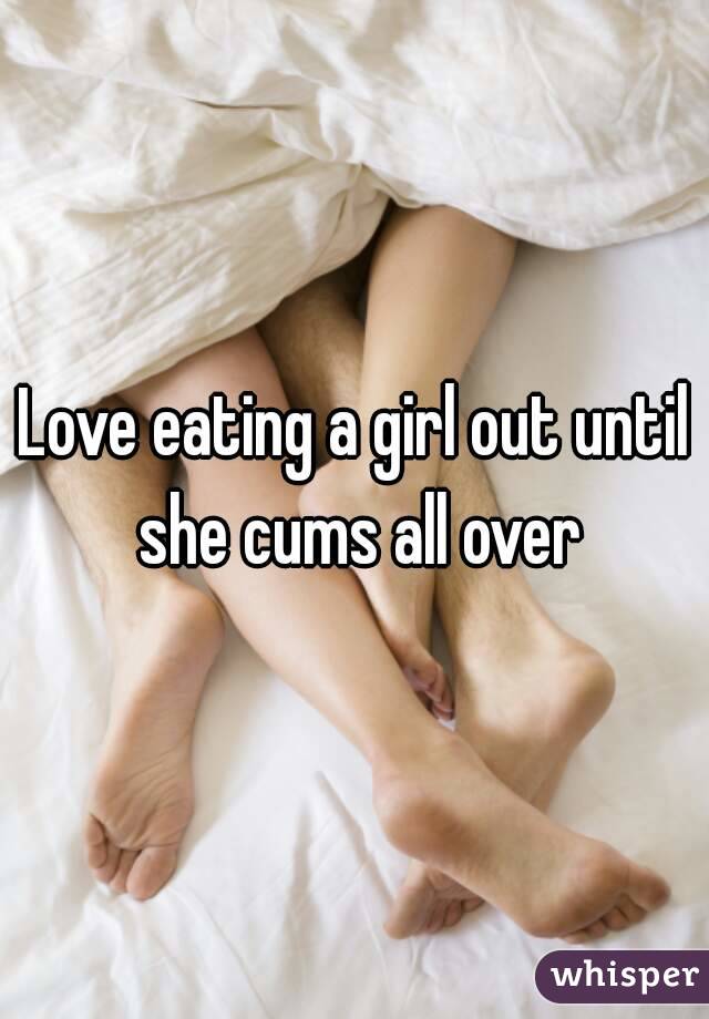 Love eating a girl out until she cums all over