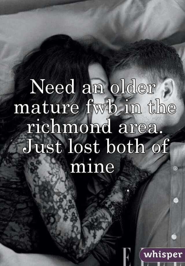 Need an older mature fwb in the richmond area. Just lost both of mine 