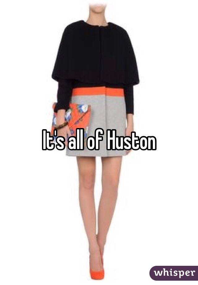 It's all of Huston 