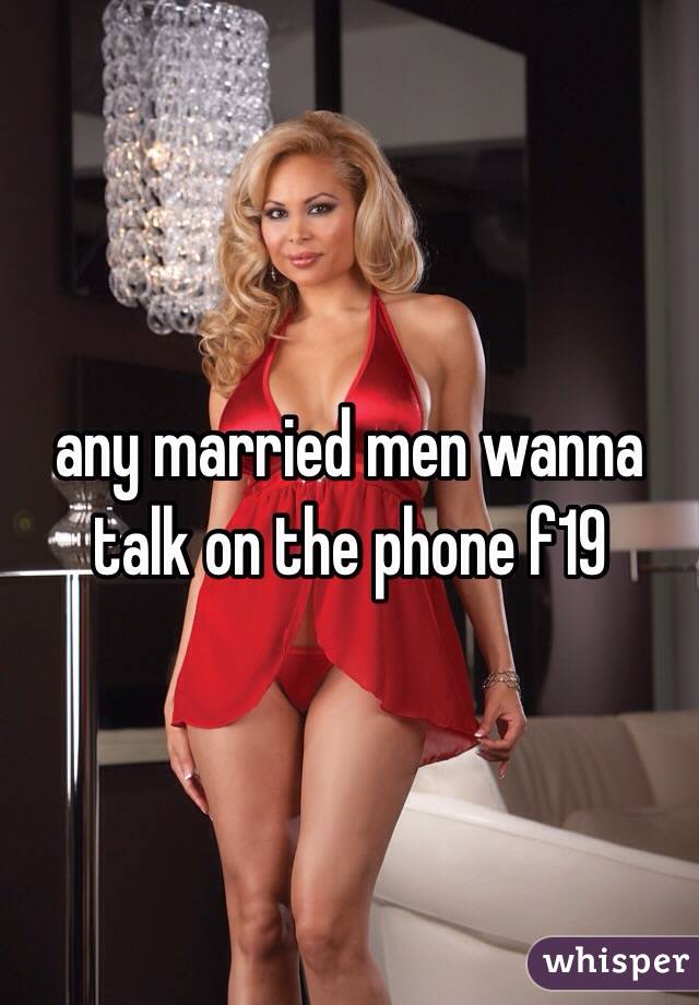 any married men wanna talk on the phone f19 
