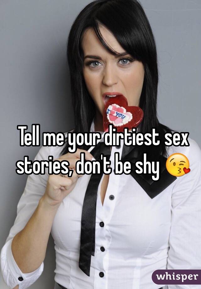 Tell me your dirtiest sex stories, don't be shy 😘
