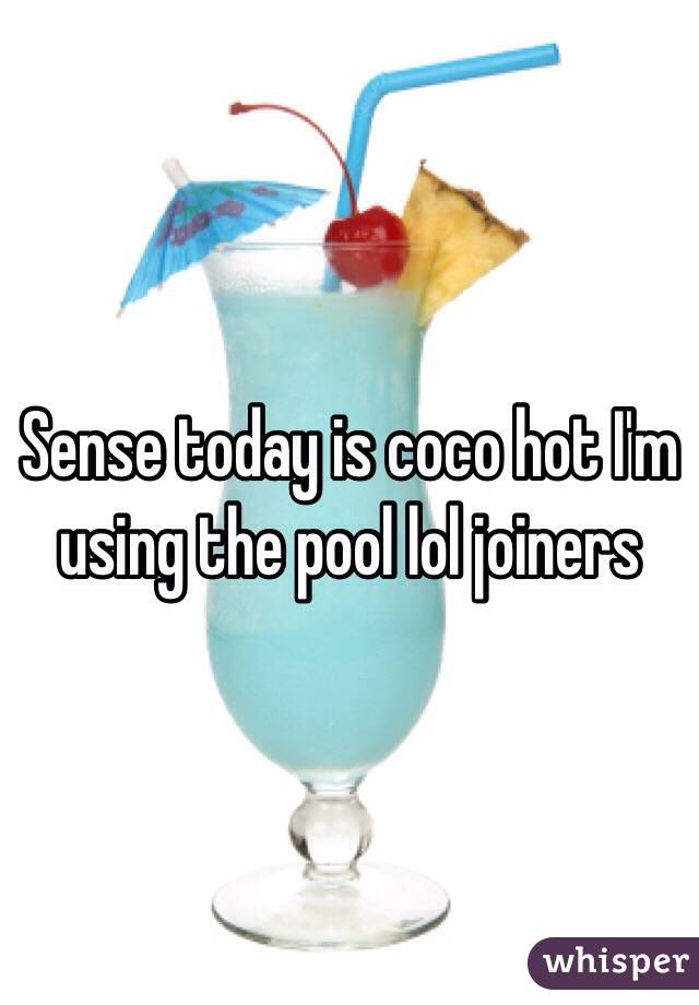 Sense today is coco hot I'm using the pool lol joiners 