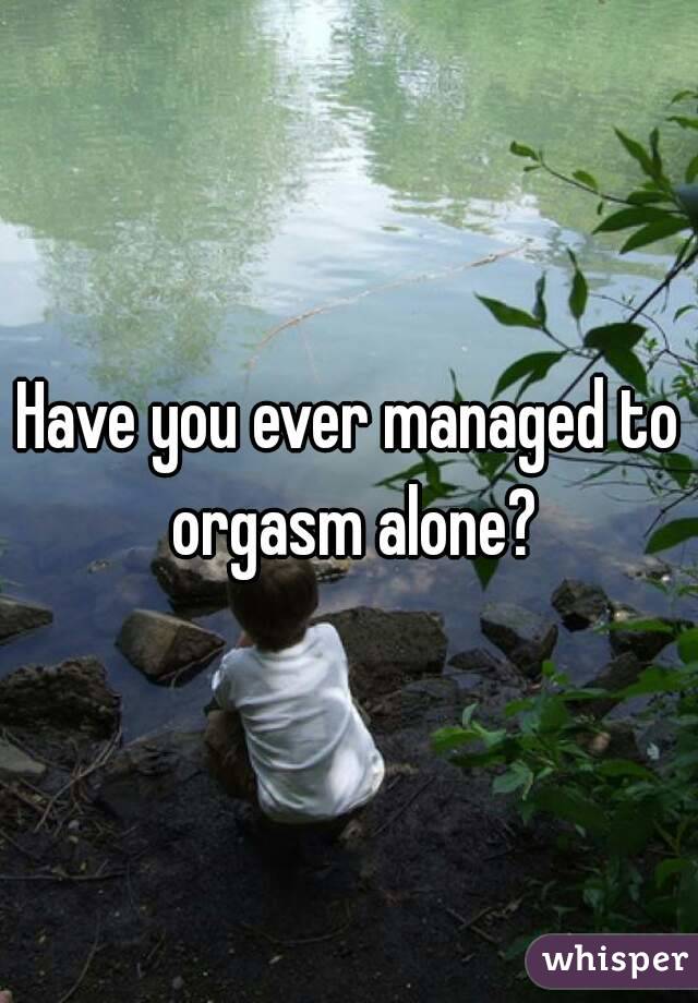 Have you ever managed to orgasm alone?